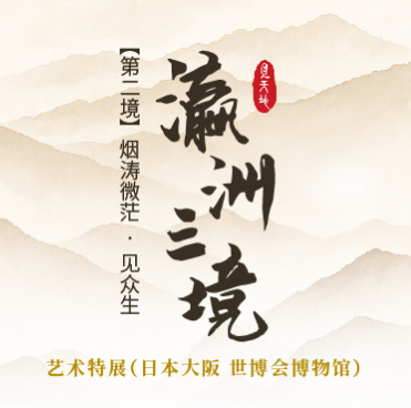 《瀛洲三境》艺术特展（日本大阪世博会博物馆）丨第二境：烟涛微茫·见众生