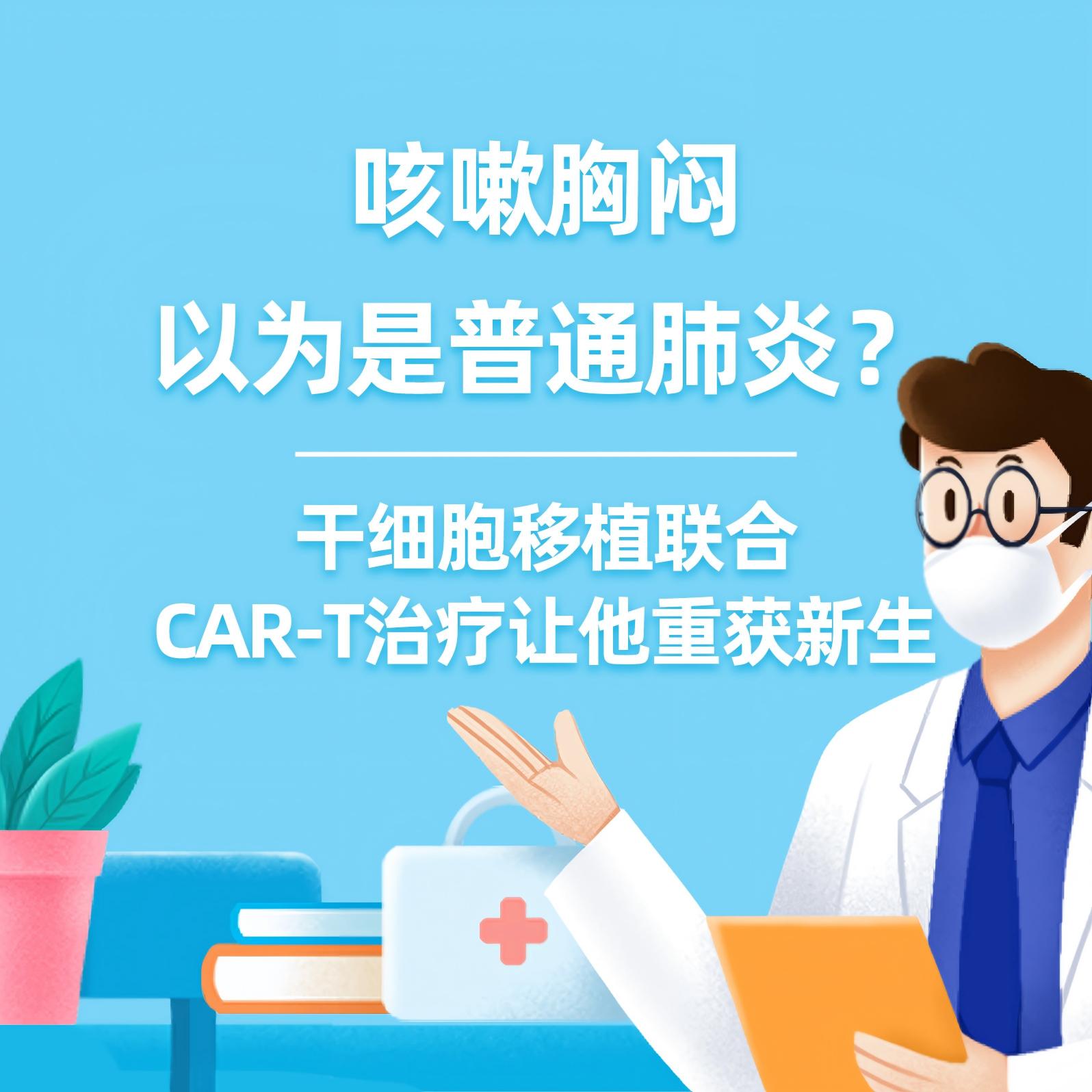 健康研究所丨咳嗽胸闷以为是普通肺炎？徘徊生死边缘，干细胞移植联合CAR-T治疗让他重获新生